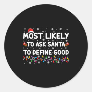 Most Likely To Ask Santa To Define Good Christmas  Classic Round Sticker