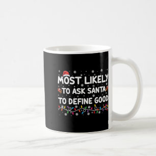 Most Likely To Ask Santa To Define Good Christmas Coffee Mug
