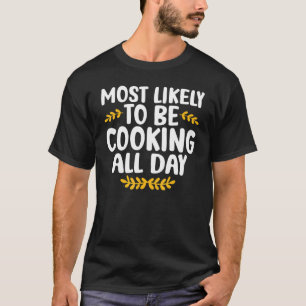 Most Likely To Be Cooking All Day Matching Thanksg T-Shirt