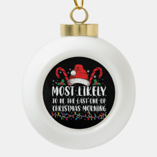 Most Likely To Be The Last One Up Christmas Mornin Ceramic Ball Christmas Ornament