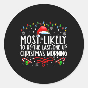 Most Likely To Be The Last One Up Christmas Mornin Classic Round Sticker