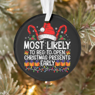 Most Likely To Beg To Open Christmas Presents Ornament