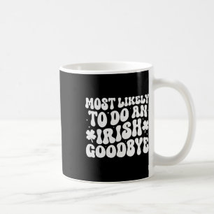 Most Likely To Do An Irish Exit Goodbye Coffee Mug