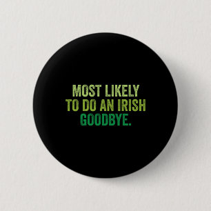 Most Likely To Do An Irish Goodbye 3 6 Cm Round Badge