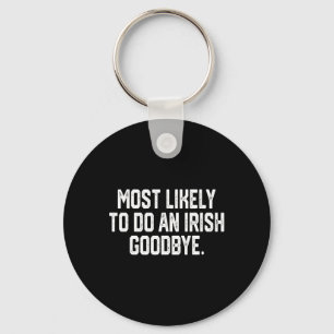 Most Likely To Do An Irish Goodbye 4  Key Ring