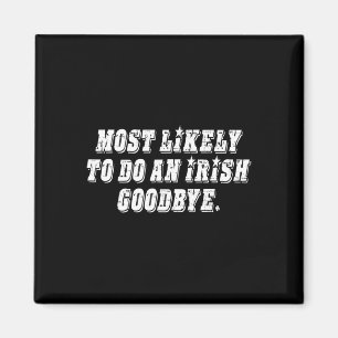 Most Likely To Do An Irish Goodbye  Magnet