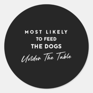 Most Likely To Feed The Dogs Under Table Christmas Classic Round Sticker