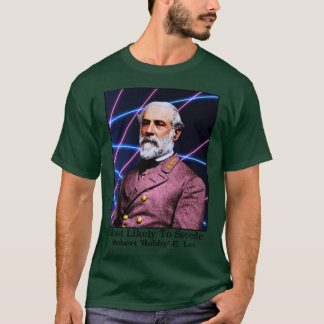 Most Likely To Secede Robert Bobby E Lee T-Shirt