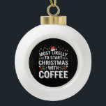 Most Likely To Start Christmas With Coffee Family  Ceramic Ball Christmas Ornament<br><div class="desc">Most Likely To Start Christmas With Coffee Family</div>