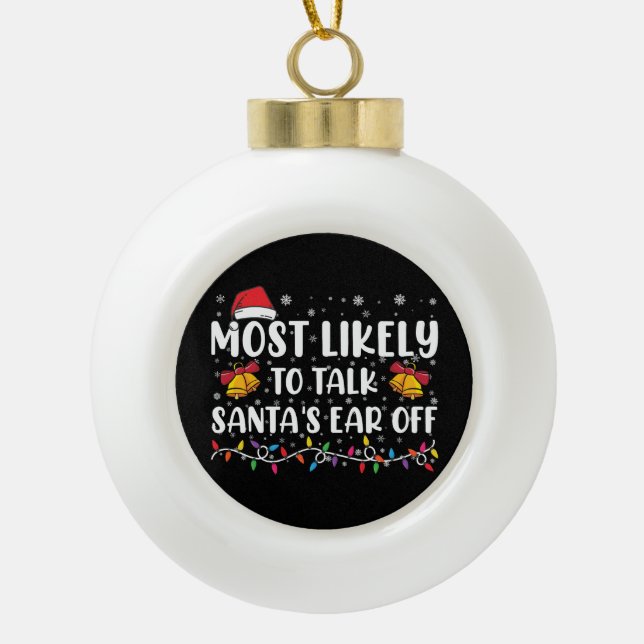 Most Likely To Talk Santas Ear Off Family Xmas Ceramic Ball Christmas Ornament (Front)
