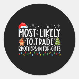 Most Likely To Trade Brother For Gifts Family Chri Classic Round Sticker