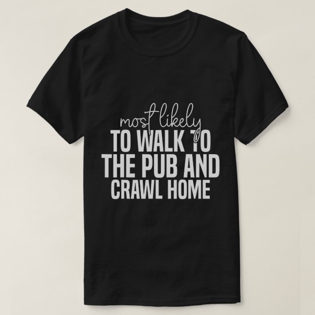 Most likely to walk to the pub and crawl home Funn T-Shirt (Design Front)