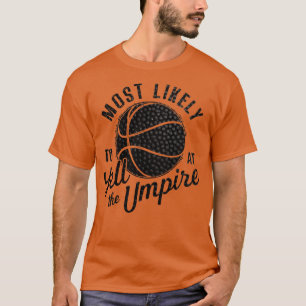 most likely to yell at the umpire basketball 1 T-Shirt