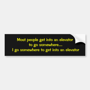 Most people get into an elevator to go somewhere.. bumper sticker