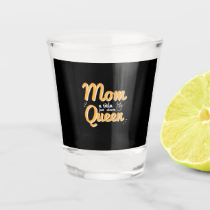 Mother Art Mom A Title Just Above Queen Shot Glass