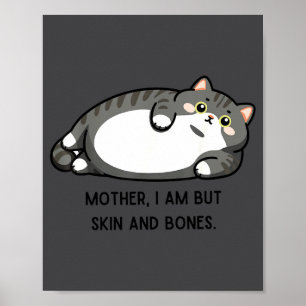 Mother, I Am But Skin And Bones Funny Cat Mom Cat  Poster