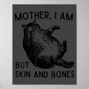 Mother, I Am But Skin And Bones Funny Cat Mom Cat Poster