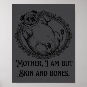 Mother I Am But Skin And Bones Funny Pug Quote Poster