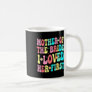 Mother Of The Bride I Loved Her First Funny Groom  Coffee Mug