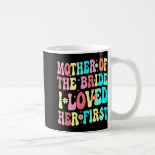 Mother Of The Bride I Loved Her First Funny Groom Coffee Mug