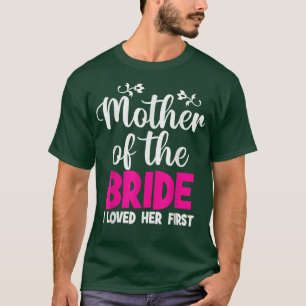 Mother Of The Bride I Loved Her First Mother Of Th T-Shirt