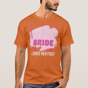 Mother of the Bride I Loved Her First  T-Shirt