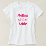 Mother of the Bride T-Shirt<br><div class="desc">Shirt that says "Mother of the Bride Shirt "
suitable for rehearsal, rehearsal dinner or Bridal Shower or anytime</div>