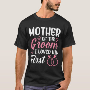 Mother Of The Groom I Loved Him First  T-Shirt