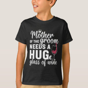 Mother Of The Groom Needs A Huge Gl Of Wine Bachel T-Shirt