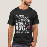 Mother Of The Groom Needs A Huge Gl Of Wine Bachel T-Shirt<br><div class="desc">Mother Of The Groom Needs A Huge Gl Of Wine Bachelor</div>