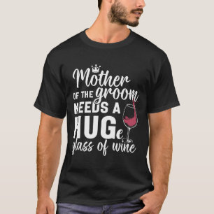 Mother Of The Groom Needs A Huge Gl Of Wine Bachel T-Shirt
