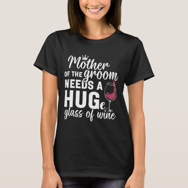 Mother Of The Groom Needs A Huge Gl Of Wine Bachel T-Shirt (Front)