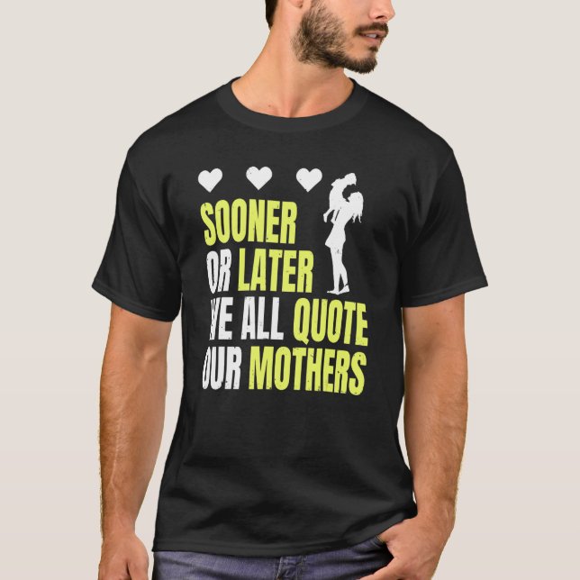 Mother´s Day Sooner Or Later We All Quote Our Moth T-Shirt (Front)