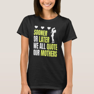 Mother´s Day Sooner Or Later We All Quote Our Moth T-Shirt