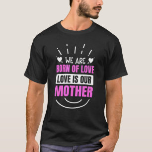 Mother´s Day We Are Born Of Love Love Is Our Mothe T-Shirt