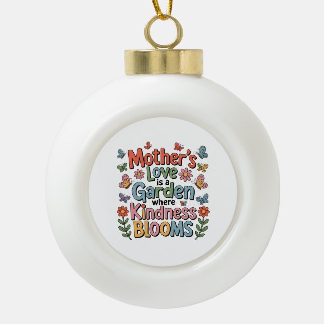Mother’s Love Is A Garden Where Kindness Blooms Ceramic Ball Christmas Ornament (Front)