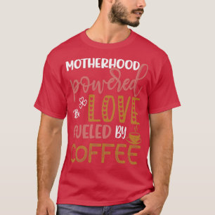 Motherhood powered by love fuelled by coffee lover T-Shirt