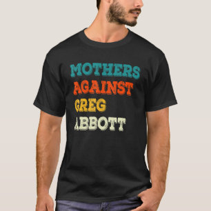 Mothers Against Greg Abbott Texas Anti Abbott T-Shirt