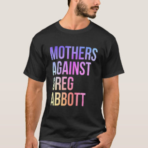 Mothers Against Greg Abbott Texas Anti Abbott T-Shirt