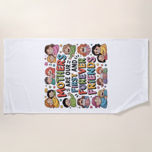 Mothers Are Our First And Forever Friends Beach Towel
