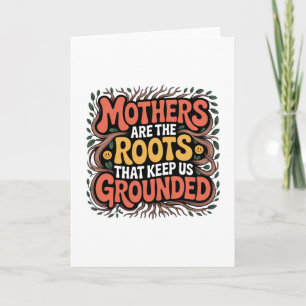 Mothers Are The Roots That Keep Us Grounded Card