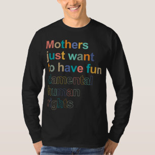 Mothers Just Want To Have Fun-damental Human Right T-Shirt