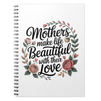 Mothers Make Life Beautiful With Their Love Notebook