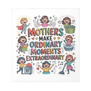 Mothers Make Ordinary Moments Extraordinary Notepad