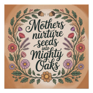Mothers Nurture Seeds Into Mighty Oaks Poster