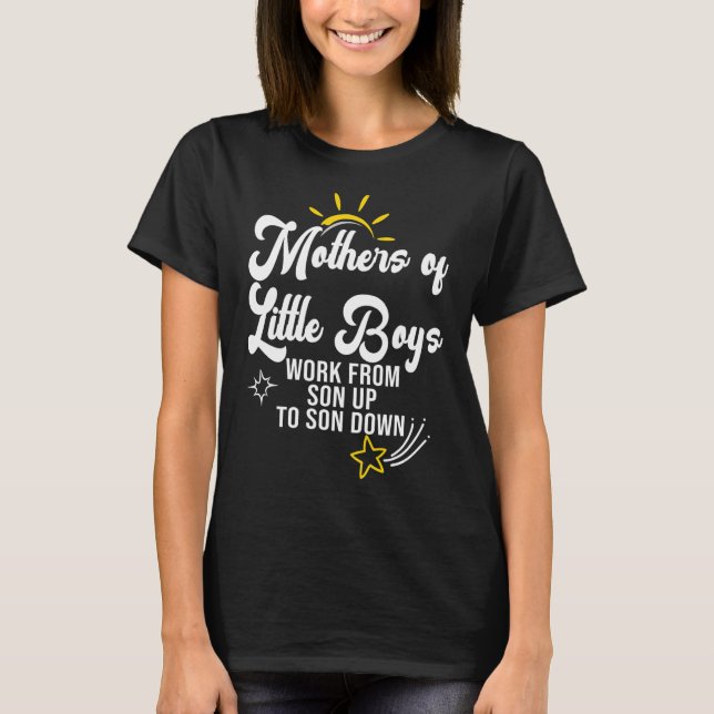 Mothers of Little Boys Work From Son Up to Son Dow T-Shirt (Front)