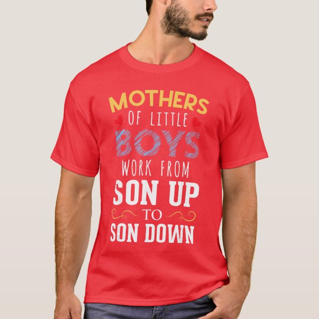 Mothers of Little Boys Work From Son Up to Sun Dow T-Shirt (Front)