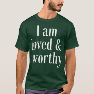 Motivation Affirmation Quote Loved and Worthy T-Shirt