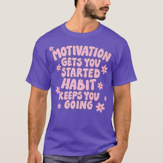 Motivation Gets you Started Habit Keeps you Going  T-Shirt