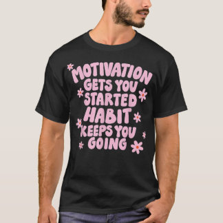 Motivation Gets you Started Habit Keeps you Going  T-Shirt